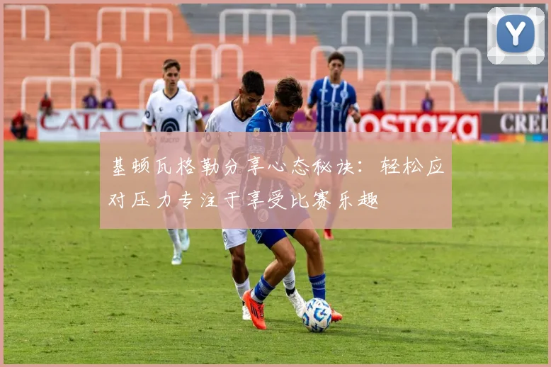 基顿瓦格勒分享心态秘诀：轻松应对压力专注于享受比赛乐趣