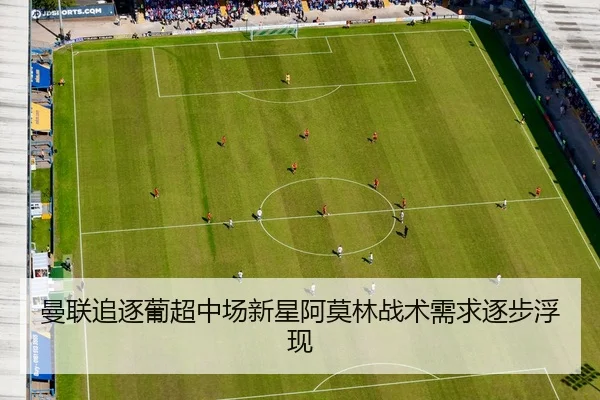 曼联追逐葡超中场新星阿莫林战术需求逐步浮现