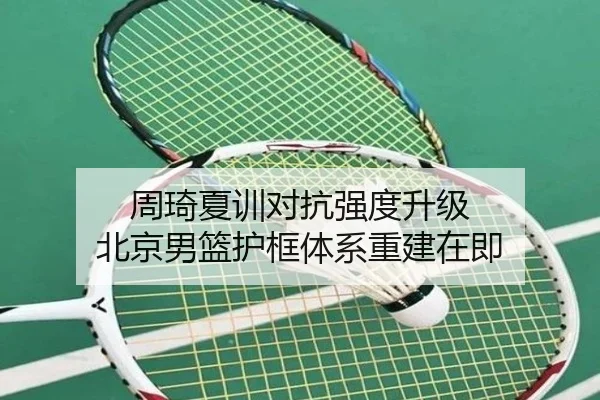 周琦夏训对抗强度升级 北京男篮护框体系重建在即