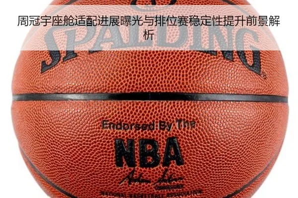周冠宇座舱适配进展曝光与排位赛稳定性提升前景解析